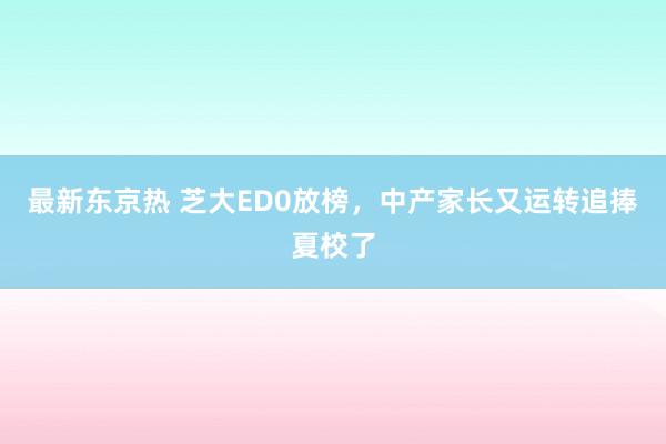 最新东京热 芝大ED0放榜，中产家长又运转追捧夏校了