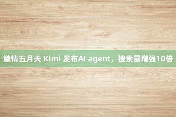 激情五月天 Kimi 发布AI agent，搜索量增强10倍