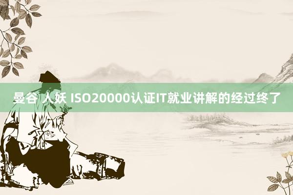 曼谷 人妖 ISO20000认证IT就业讲解的经过终了