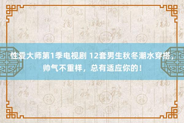 性爱大师第1季电视剧 12套男生秋冬潮水穿搭，帅气不重样，总有适应你的！