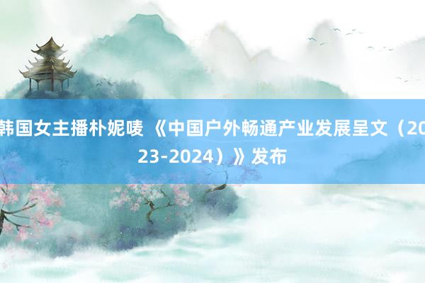 韩国女主播朴妮唛 《中国户外畅通产业发展呈文（2023-2024）》发布