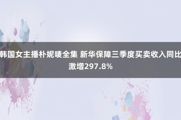 韩国女主播朴妮唛全集 新华保障三季度买卖收入同比激增297.8%