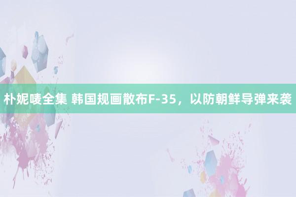 朴妮唛全集 韩国规画散布F-35，以防朝鲜导弹来袭