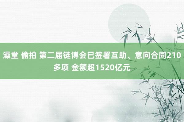 澡堂 偷拍 第二届链博会已签署互助、意向合同210多项 金额超1520亿元