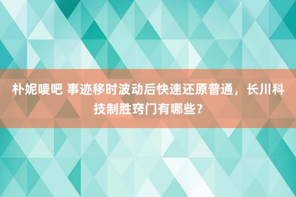 朴妮唛吧 事迹移时波动后快速还原普通，长川科技制胜窍门有哪些？