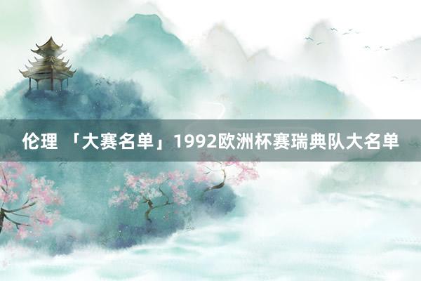 伦理 「大赛名单」1992欧洲杯赛瑞典队大名单