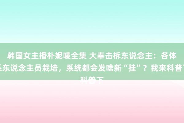 韩国女主播朴妮唛全集 大奉击柝东说念主：各体系东说念主员栽培，系统都会发啥新“挂”？我来科普下