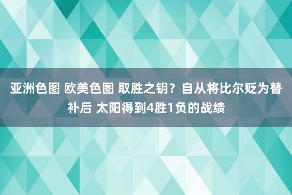 亚洲色图 欧美色图 取胜之钥？自从将比尔贬为替补后 太阳得到4胜1负的战绩